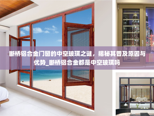 断桥铝合金门窗的中空玻璃之谜，揭秘其普及原因与优势_断桥铝合金都是中空玻璃吗