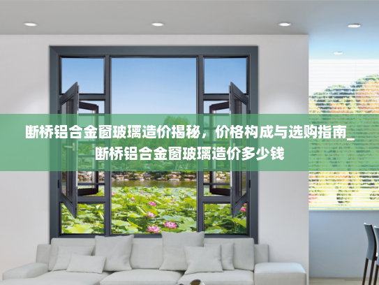 断桥铝合金窗玻璃造价揭秘，价格构成与选购指南_断桥铝合金窗玻璃造价多少钱