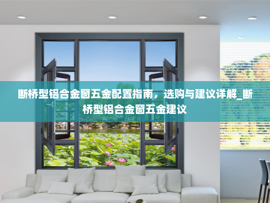 断桥型铝合金窗五金配置指南，选购与建议详解_断桥型铝合金窗五金建议