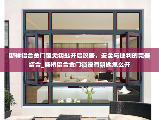 断桥铝合金门锁无钥匙开启攻略，安全与便利的完美结合_断桥铝合金门锁没有钥匙怎么开