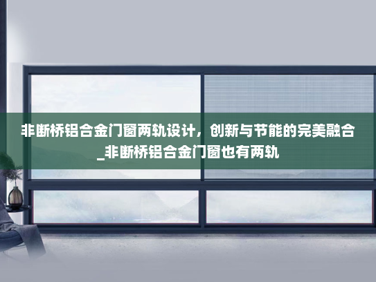非断桥铝合金门窗两轨设计，创新与节能的完美融合_非断桥铝合金门窗也有两轨