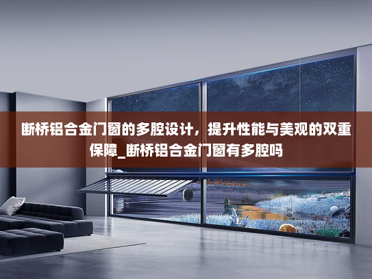 断桥铝合金门窗的多腔设计，提升性能与美观的双重保障_断桥铝合金门窗有多腔吗