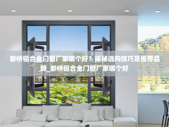 断桥铝合金门窗厂家哪个好？揭秘选购技巧及推荐品牌_断桥铝合金门窗厂家哪个好