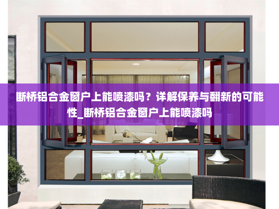 断桥铝合金窗户上能喷漆吗？详解保养与翻新的可能性_断桥铝合金窗户上能喷漆吗