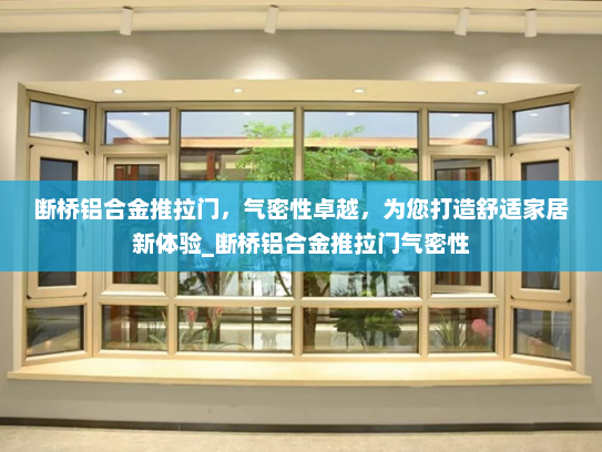 断桥铝合金推拉门，气密性卓越，为您打造舒适家居新体验_断桥铝合金推拉门气密性