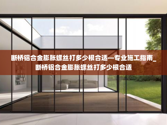 断桥铝合金膨胀螺丝打多少根合适—专业施工指南_断桥铝合金膨胀螺丝打多少根合适
