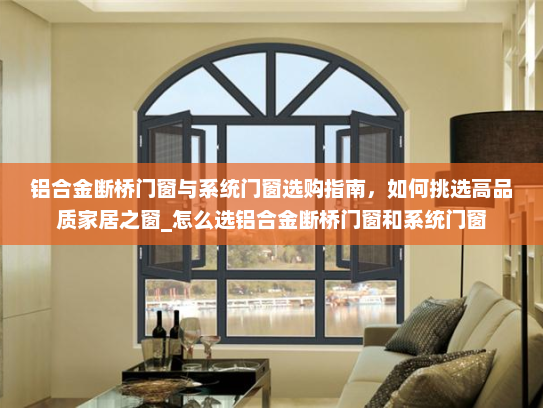 铝合金断桥门窗与系统门窗选购指南，如何挑选高品质家居之窗_怎么选铝合金断桥门窗和系统门窗