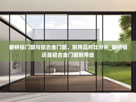 断桥铝门窗与铝合金门窗，耐用品对比分析_断桥铝还是铝合金门窗耐用些