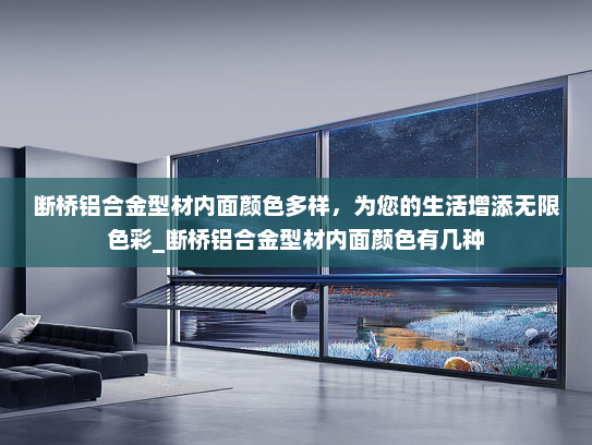断桥铝合金型材内面颜色多样，为您的生活增添无限色彩_断桥铝合金型材内面颜色有几种