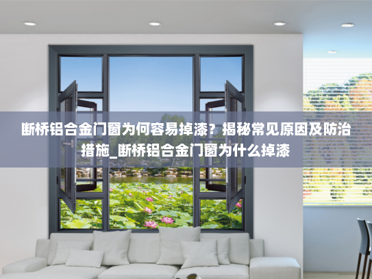 断桥铝合金门窗为何容易掉漆？揭秘常见原因及防治措施_断桥铝合金门窗为什么掉漆