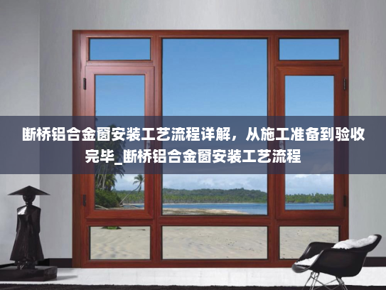 断桥铝合金窗安装工艺流程详解，从施工准备到验收完毕_断桥铝合金窗安装工艺流程