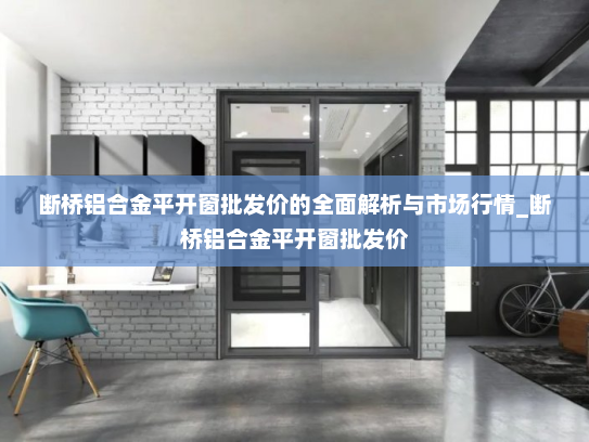 断桥铝合金平开窗批发价的全面解析与市场行情_断桥铝合金平开窗批发价