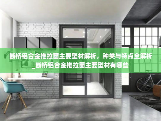 断桥铝合金推拉窗主要型材解析，种类与特点全解析_断桥铝合金推拉窗主要型材有哪些