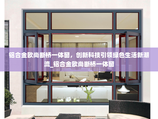 铝合金欧尚断桥一体窗，创新科技引领绿色生活新潮流_铝合金欧尚断桥一体窗