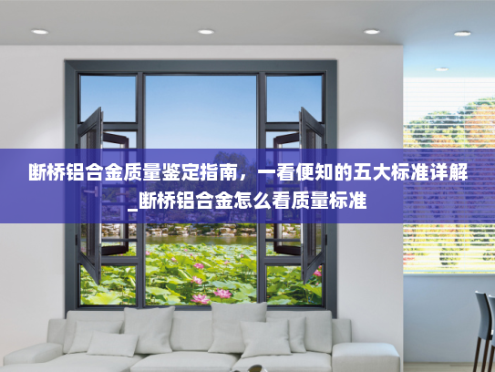 断桥铝合金质量鉴定指南，一看便知的五大标准详解_断桥铝合金怎么看质量标准
