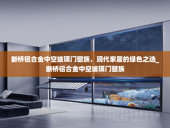 断桥铝合金中空玻璃门窗族，现代家居的绿色之选_断桥铝合金中空玻璃门窗族
