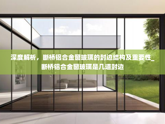深度解析，断桥铝合金窗玻璃的封边结构及重要性_断桥铝合金窗玻璃是几道封边