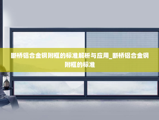 断桥铝合金钢附框的标准解析与应用_断桥铝合金钢附框的标准