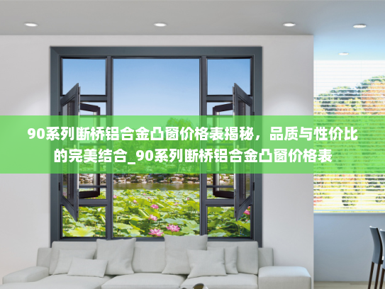 90系列断桥铝合金凸窗价格表揭秘，品质与性价比的完美结合_90系列断桥铝合金凸窗价格表