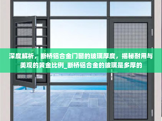 深度解析，断桥铝合金门窗的玻璃厚度，揭秘耐用与美观的黄金比例_断桥铝合金的玻璃是多厚的