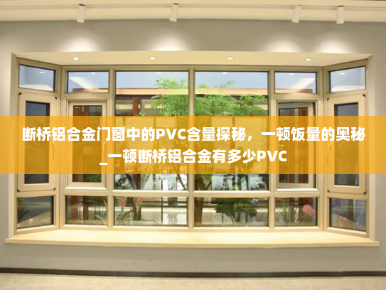 断桥铝合金门窗中的PVC含量探秘，一顿饭量的奥秘_一顿断桥铝合金有多少PVC
