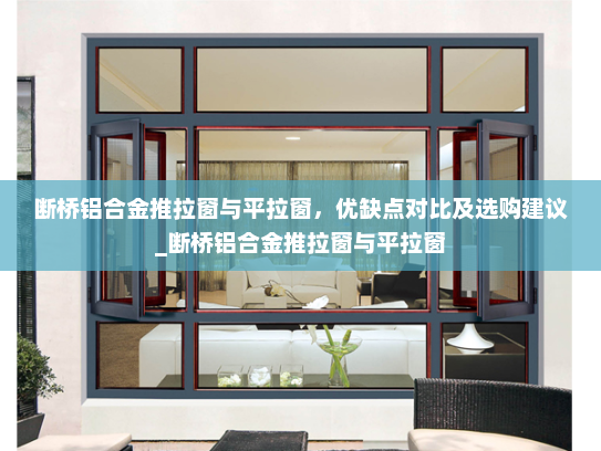 断桥铝合金推拉窗与平拉窗，优缺点对比及选购建议_断桥铝合金推拉窗与平拉窗