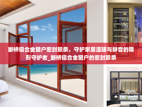断桥铝合金窗户密封胶条，守护家居温暖与静音的隐形守护者_断桥铝合金窗户的密封胶条