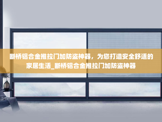 断桥铝合金推拉门加防盗神器，为您打造安全舒适的家居生活_断桥铝合金推拉门加防盗神器