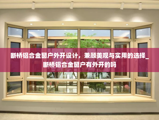 断桥铝合金窗户外开设计，兼顾美观与实用的选择_断桥铝合金窗户有外开的吗