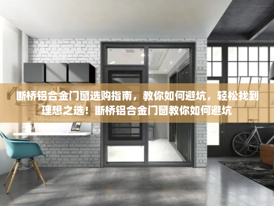 断桥铝合金门窗选购指南，教你如何避坑，轻松找到理想之选！断桥铝合金门窗教你如何避坑