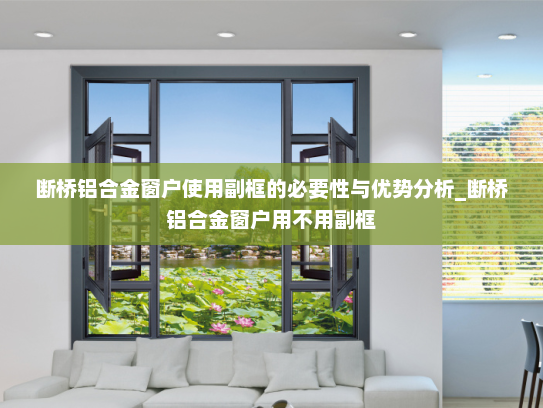 断桥铝合金窗户使用副框的必要性与优势分析_断桥铝合金窗户用不用副框