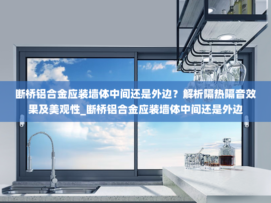 断桥铝合金应装墙体中间还是外边？解析隔热隔音效果及美观性_断桥铝合金应装墙体中间还是外边