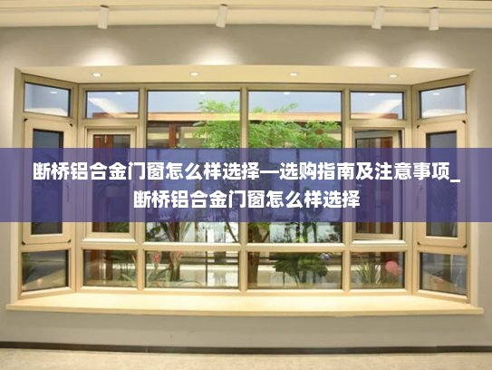 断桥铝合金门窗怎么样选择—选购指南及注意事项_断桥铝合金门窗怎么样选择