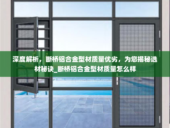 深度解析，断桥铝合金型材质量优劣，为您揭秘选材秘诀_断桥铝合金型材质量怎么样