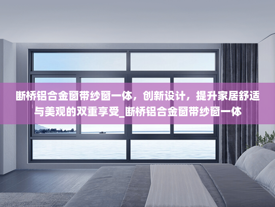 断桥铝合金窗带纱窗一体，创新设计，提升家居舒适与美观的双重享受_断桥铝合金窗带纱窗一体