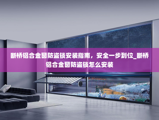 断桥铝合金窗防盗锁安装指南，安全一步到位_断桥铝合金窗防盗锁怎么安装