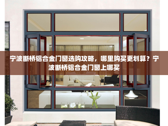 宁波断桥铝合金门窗选购攻略，哪里购买更划算？宁波断桥铝合金门窗上哪买