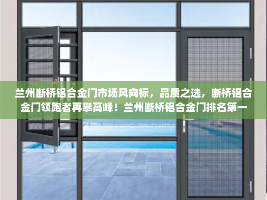 兰州断桥铝合金门市场风向标，品质之选，断桥铝合金门领跑者再攀高峰！兰州断桥铝合金门排名第一