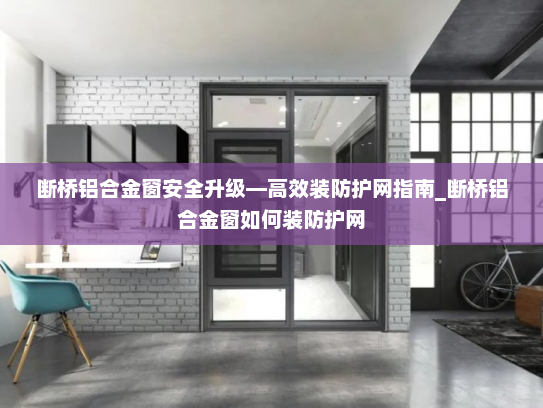 断桥铝合金窗安全升级—高效装防护网指南_断桥铝合金窗如何装防护网