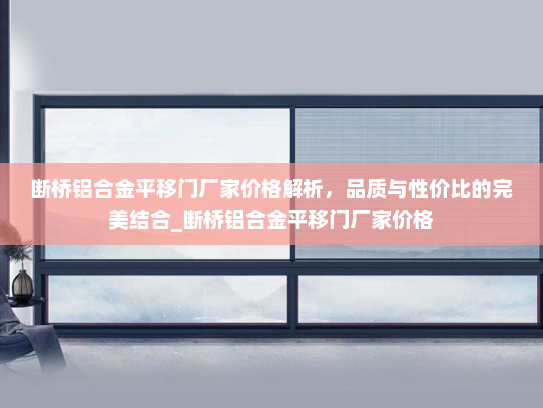 断桥铝合金平移门厂家价格解析，品质与性价比的完美结合_断桥铝合金平移门厂家价格