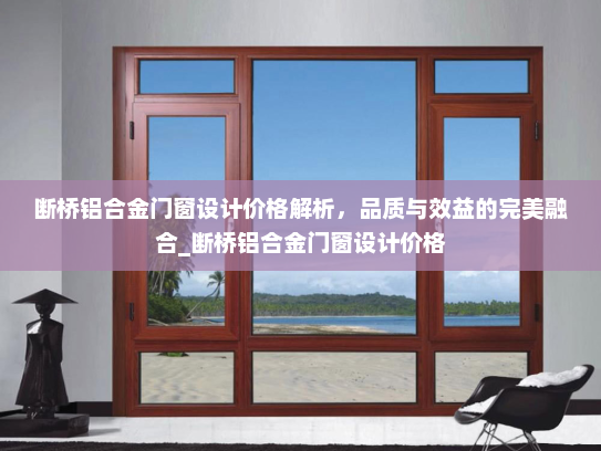 断桥铝合金门窗设计价格解析，品质与效益的完美融合_断桥铝合金门窗设计价格