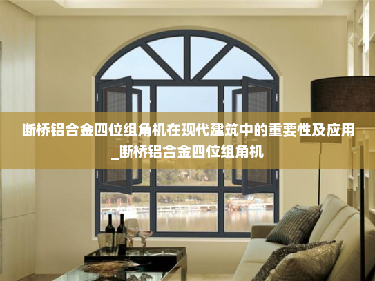 断桥铝合金四位组角机在现代建筑中的重要性及应用_断桥铝合金四位组角机