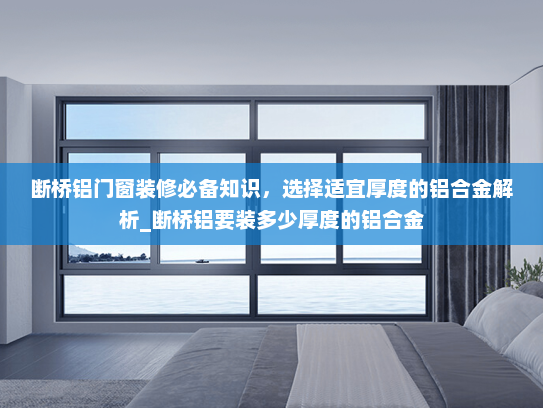 断桥铝门窗装修必备知识，选择适宜厚度的铝合金解析_断桥铝要装多少厚度的铝合金