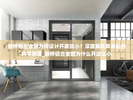 断桥铝合金窗为何设计开度较小？深度解析其背后的科学原理_断桥铝合金窗为什么开这么小