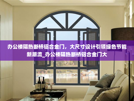 办公楼隔热断桥铝合金门，大尺寸设计引领绿色节能新潮流_办公楼隔热断桥铝合金门大