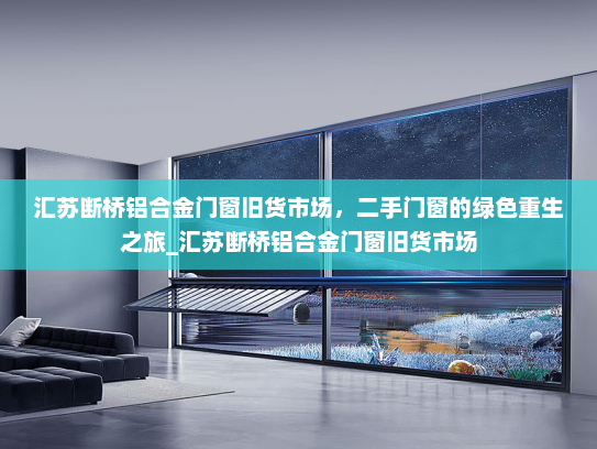汇苏断桥铝合金门窗旧货市场，二手门窗的绿色重生之旅_汇苏断桥铝合金门窗旧货市场