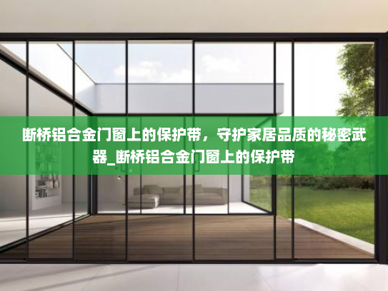 断桥铝合金门窗上的保护带，守护家居品质的秘密武器_断桥铝合金门窗上的保护带