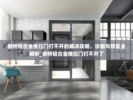 断桥铝合金推拉门打不开的解决攻略，诊断与修复全解析_断桥铝合金推拉门打不开了