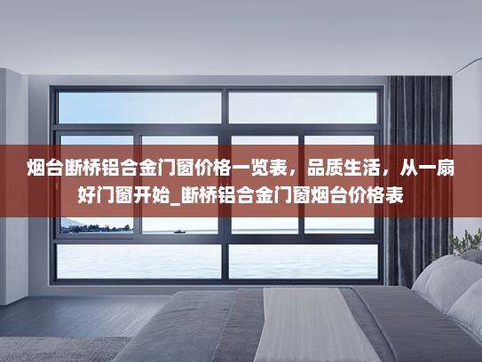 烟台断桥铝合金门窗价格一览表，品质生活，从一扇好门窗开始_断桥铝合金门窗烟台价格表