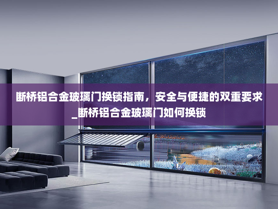 断桥铝合金玻璃门换锁指南，安全与便捷的双重要求_断桥铝合金玻璃门如何换锁